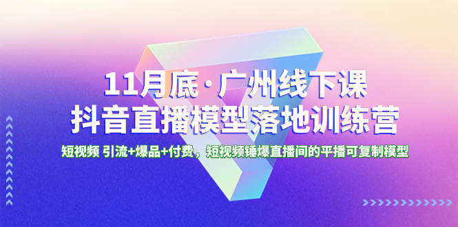 11月底·广州线下课抖音直播模型落地-特训营，短视频 引流+爆品+付费，短..-微众资源