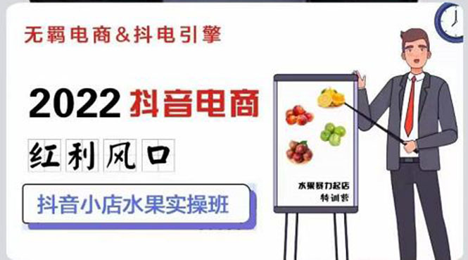 2022抖音电商红利风口：抖音小店水果实操班，一键批量上品 日发千单实操-微众资源