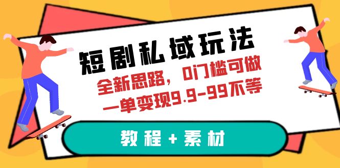 短剧私域玩法，全新思路，0门槛可做，一单变现9.9-99不等（教程+素材）-微众资源