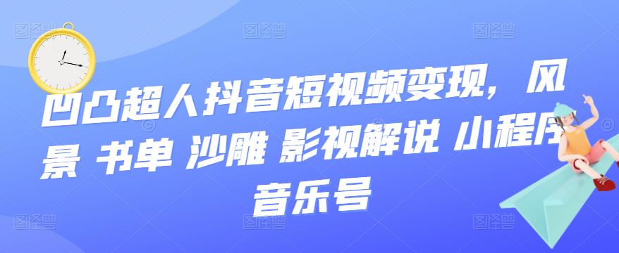 凹凸超人抖音短视频变现，风景 书单 沙雕 影视 解说 小程序 音乐号-微众资源