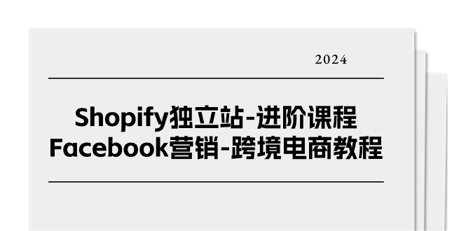 Shopify独立站-进阶课程-Facebook营销-跨境电商教程（25节）-微众资源