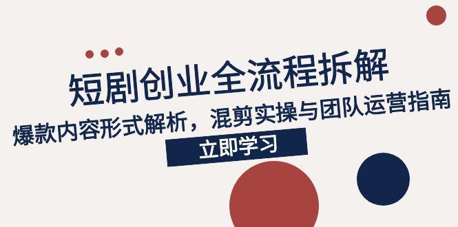 2025短剧创业全流程拆解，爆款内容形式解析，混剪实操与团队运营指南-微众资源