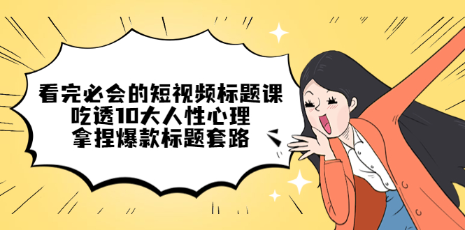 看完必会的短视频标题课，吃透10大人性心理，拿捏爆款标题套路-微众资源