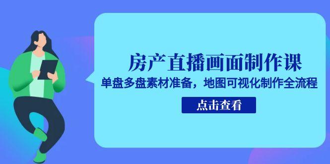 房产直播画面制作课，单盘多盘素材准备，地图可视化制作全流程-微众资源