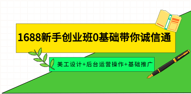 1688新手创业班0基础带你诚信通：美工设计+后台运营操作+基础推广-微众资源