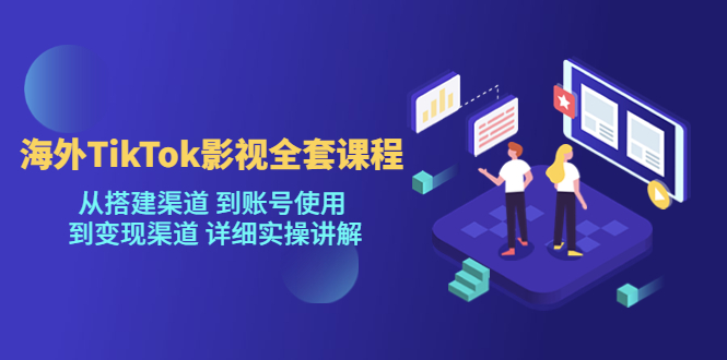 海外TikTok/影视全套课程，从搭建渠道 到账号使用 到变现渠道 详细实操讲解-微众资源