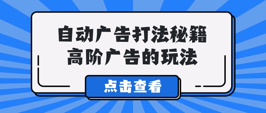 A lice自动广告打法秘籍，高阶广告的玩法-微众资源