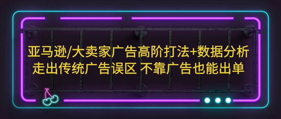 亚马逊/大卖家广告高阶打法+数据分析，走出传统广告误区 不靠广告也能出单-微众资源