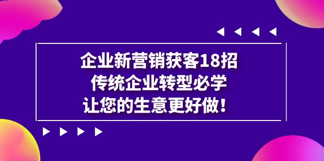 企业·新营销·获客18招，传统企业·转型必学，让您的生意更好做-微众资源