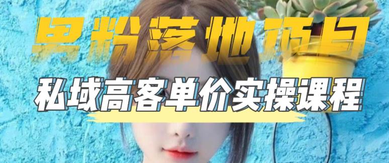 【男粉落地项目】0基础玩转男粉短视频转私域日产500+2023男粉高客单价实操-微众资源