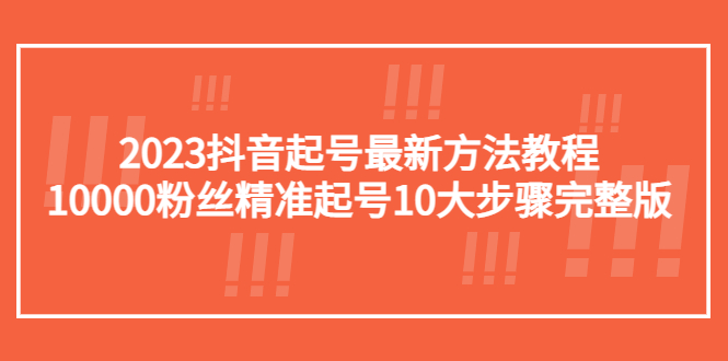 2023抖音起号最新方法教程：10000粉丝精准起号10大步骤完整版-微众资源
