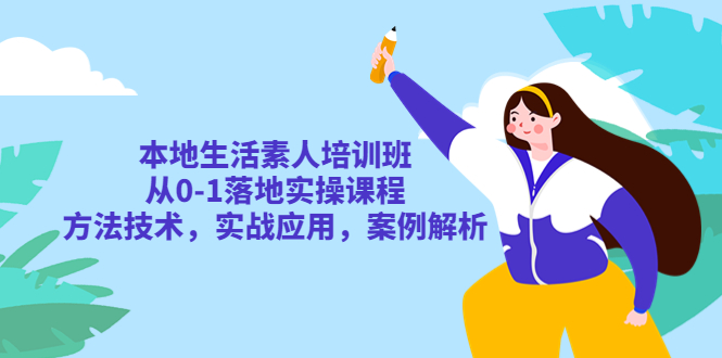 本地生活素人培训班：从0-1落地实操课程，方法技术，实战应用，案例解析-微众资源