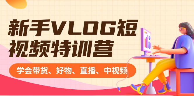 新手VLOG短视频特训营：学会带货、好物、直播、中视频、赚Q方法（16节课）-微众资源