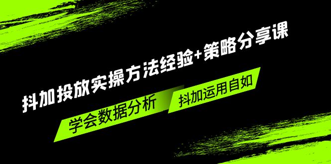 抖加投放实操方法经验+策略分享课，学会数据分析，抖加运用自如！-微众资源