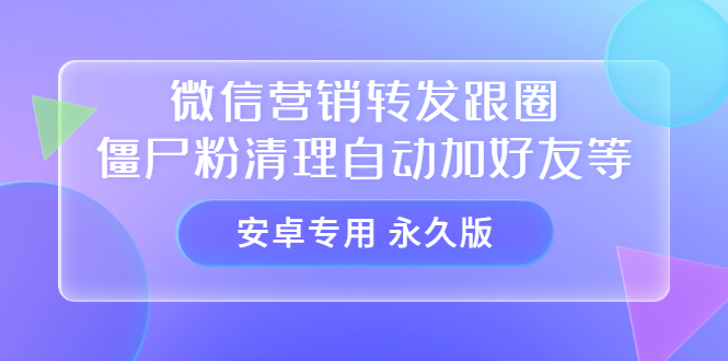 【安卓专用】微信营销转发跟圈僵尸粉清理自动加好友等【永久版】-微众资源