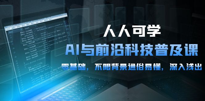 人人可学的AI 与前沿科技普及课，0基础，不限背景通俗易懂，深入浅出-54节-微众资源