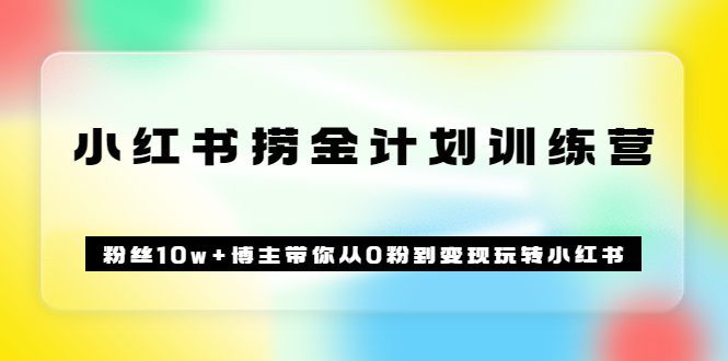 《小红书捞金计划训练营》粉丝10w+博主带你从0粉到变现玩转小红书（72节课)-微众资源