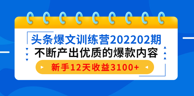 头条爆文训练营202202期，不断产出优质的爆款内容，新手12天收益3100+-微众资源