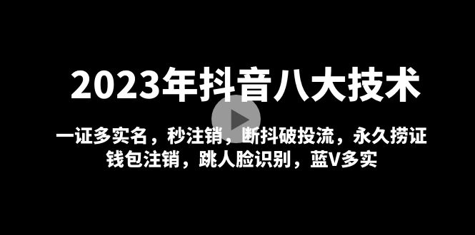 2023年抖音八大技术，一证多实名 秒注销 断抖破投流 永久捞证 钱包注销 等!-微众资源