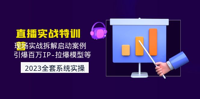 2023直播实战：现场实战拆解启动案例 引爆百万IP-拉爆模型等(无中创水印)-微众资源