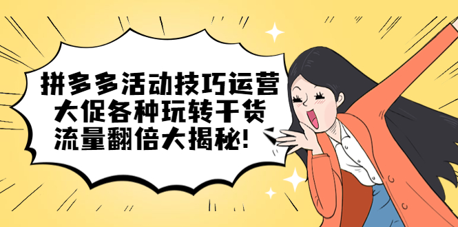 拼多多活动技巧运营：大促各种玩转干货，流量翻倍大揭秘！-微众资源