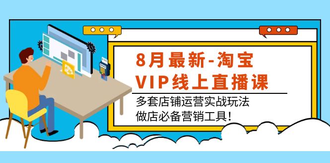 8月最新-淘宝VIP线上直播课：多套店铺运营实战玩法，做店必备营销工具！-微众资源