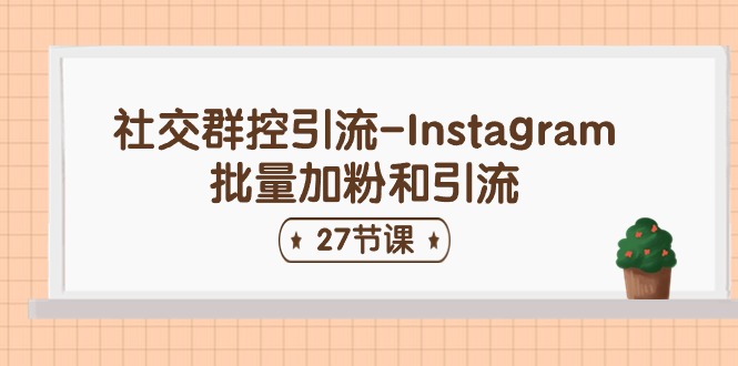 社交群控引流-Instagram批量加粉和引流（27节课）-微众资源