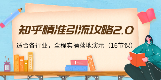 知乎精准引流攻略2.0，适合各行业，全程实操落地演示（16节课）-微众资源