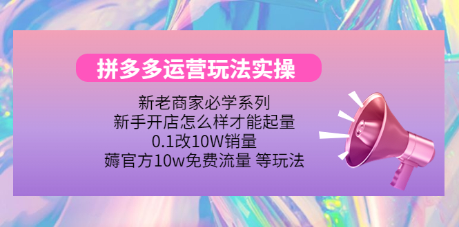 拼多多运营玩法实操，0.1改10W销量，薅官方10w免费流量 等玩法！-微众资源