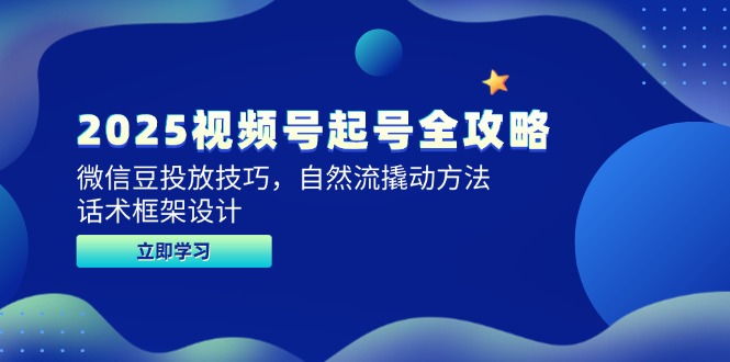 2025视频号起号全攻略，微信豆投放技巧，自然流撬动方法，话术框架设计-微众资源