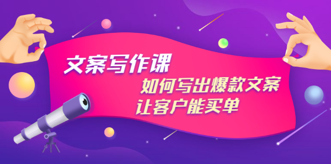 文案写作课：如何写出爆款文案，让客户能买单，价值1999元-微众资源