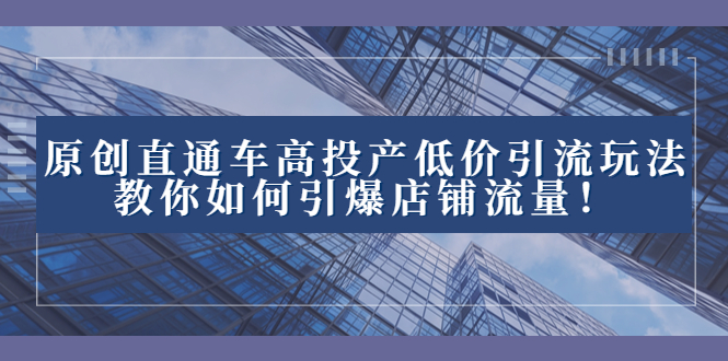 2023直通车高投产低价引流玩法，教你如何引爆店铺流量！-微众资源