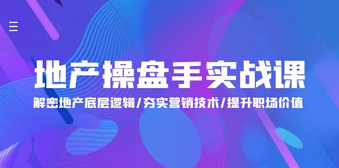 地产 操盘手实战课：解密地产底层逻辑/夯实营销技术/提升职场价值（24节）-微众资源