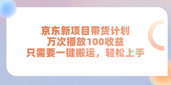 京东新项目带货计划，万次播放100收益，只需要一键搬运，轻松上手-微众资源