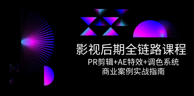 影视后期全链路课程，PR剪辑+AE特效+调色系统，商业案例实战指南-微众资源