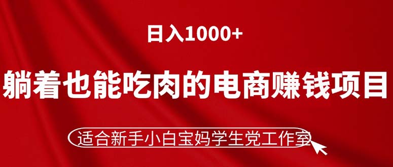 躺着也能吃肉的电商赚钱项目，日入1000+，适合新手小白宝妈学生党工作室-微众资源