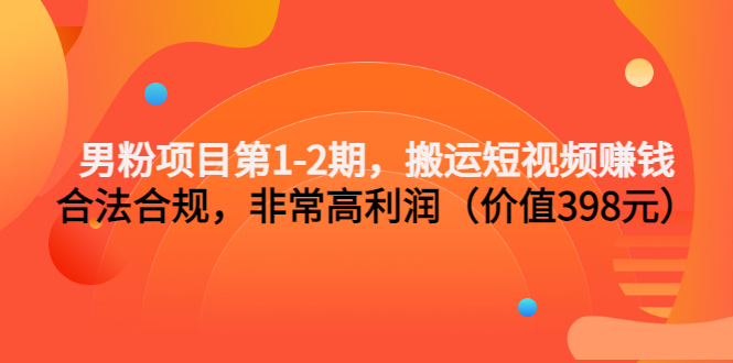 男粉项目第1-2期，搬运短视频赚钱，合法合规，非常高利润（价值398元）-微众资源