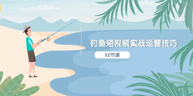钓鱼短视频实战运营技巧，系统性讲解定位ip策划  能听懂，能落地，能实操-微众资源