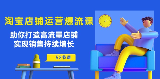淘宝店铺运营爆流课：助你打造高流量店铺，实现销售持续增长（52节课）-微众资源