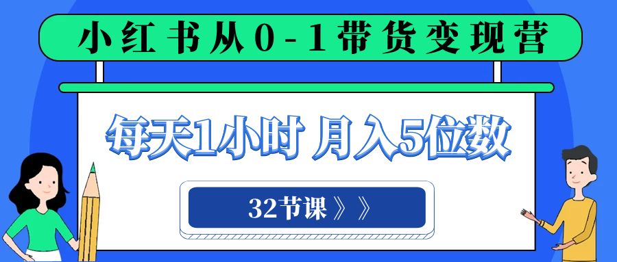小红书 0-1带货变现营，每天1小时，轻松月入5位数（32节课）-微众资源