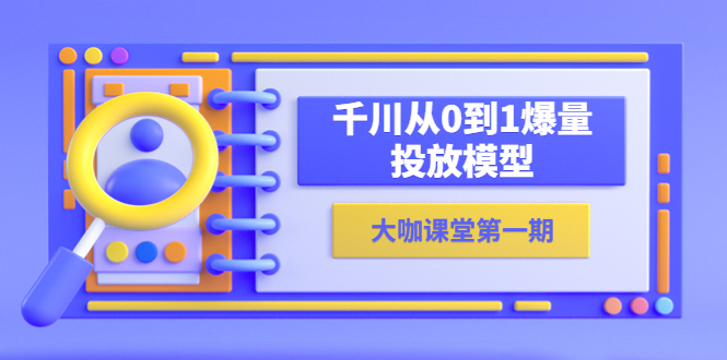 蝉妈妈-大咖课堂第一期，千川从0到1爆量投放模型（23节视频课）-微众资源