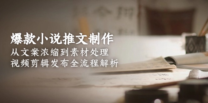 爆款小说推文制作，从文案浓缩到素材处理，视频剪辑发布全流程解析-微众资源