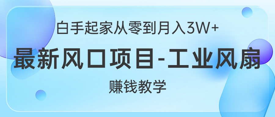 白手起家从零到月入3W+，最新风口项目-工业风扇赚钱教学-微众资源