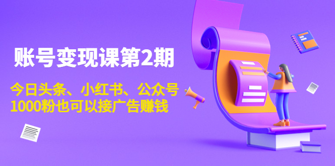 账号变现课第2期，今日头条、小红书、公众号，1000粉也可以接广告赚钱-微众资源