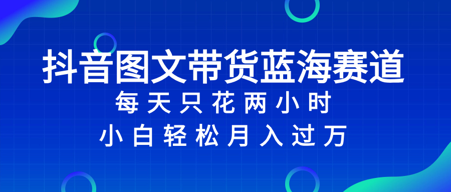 抖音图文带货蓝海赛道，每天只花 2 小时，小白轻松入 万-微众资源
