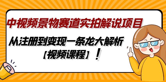 中视频景物赛道实拍解说项目，从注册到变现一条龙大解析【视频课程】-微众资源