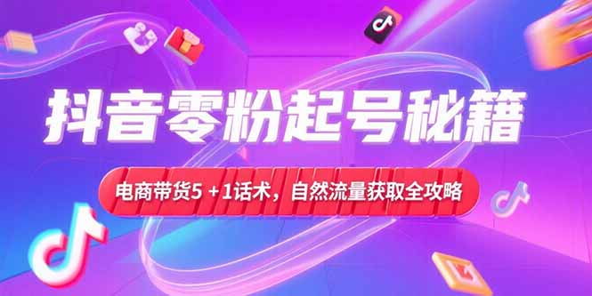 抖音零粉起号秘籍，电商带货5+1话术，自然流量获取实操流程-微众资源