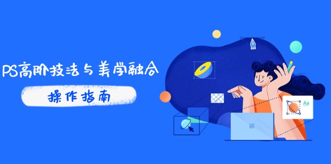 PS高阶技法与美学融合：商业光效/调色逻辑拆解，抖音IP运营+AI修图实战-微众资源