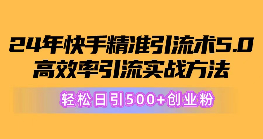 24年快手精准引流术5.0，高效率引流实战方法，轻松日引500+创业粉-微众资源