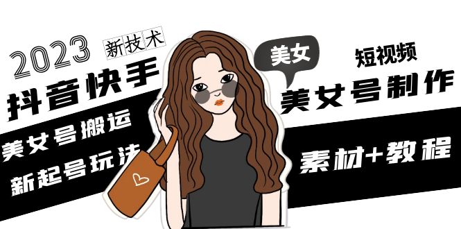2023抖音快手短视频美女号制作 美女号搬运新起号玩法 新技术(素材+教程)-微众资源